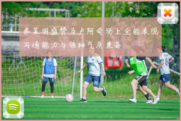 弗莱明盛赞马卢阿奇场上全能表现沟通能力与领袖气质兼备