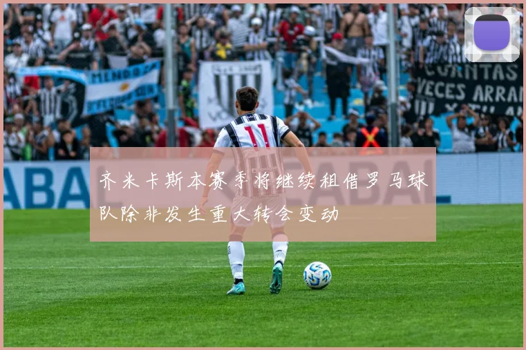 齐米卡斯本赛季将继续租借罗马球队除非发生重大转会变动