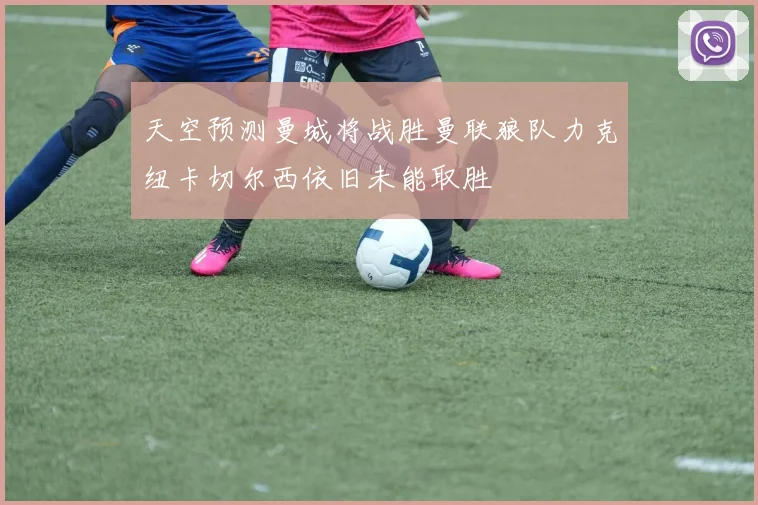 天空预测曼城将战胜曼联狼队力克纽卡切尔西依旧未能取胜