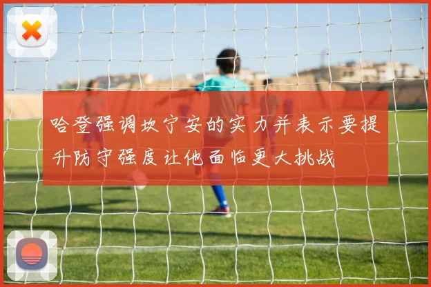 哈登强调坎宁安的实力并表示要提升防守强度让他面临更大挑战