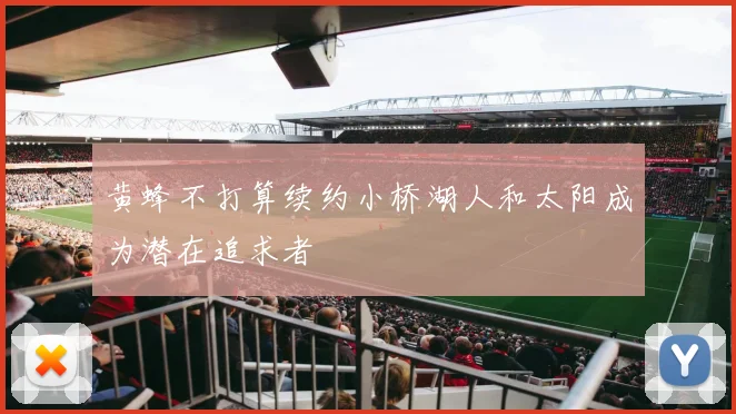 黄蜂不打算续约小桥湖人和太阳成为潜在追求者