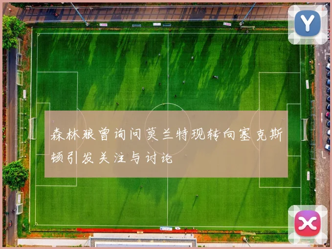森林狼曾询问莫兰特现转向塞克斯顿引发关注与讨论