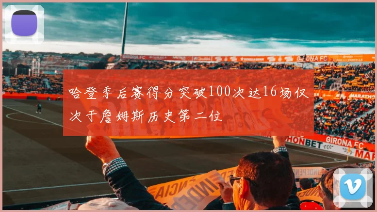 哈登季后赛得分突破100次达16场仅次于詹姆斯历史第二位