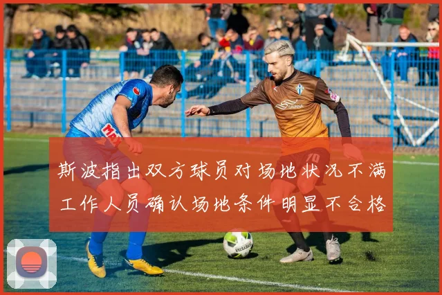 斯波指出双方球员对场地状况不满工作人员确认场地条件明显不合格