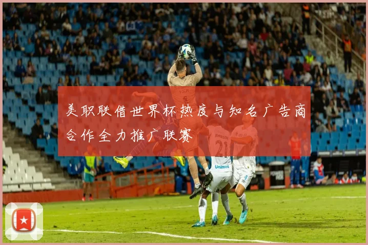 美职联借世界杯热度与知名广告商合作全力推广联赛