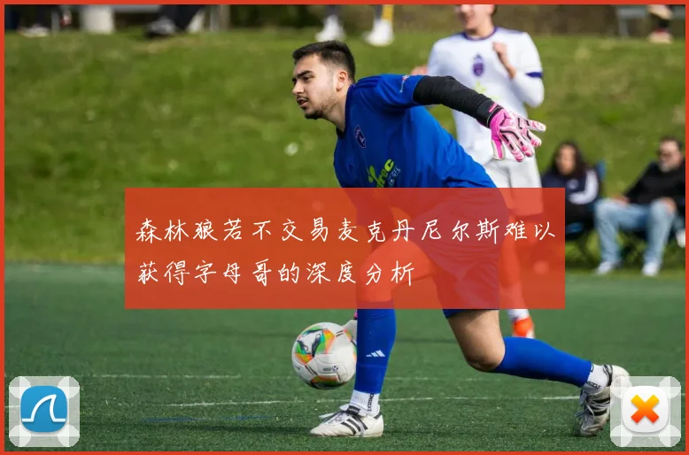 森林狼若不交易麦克丹尼尔斯难以获得字母哥的深度分析