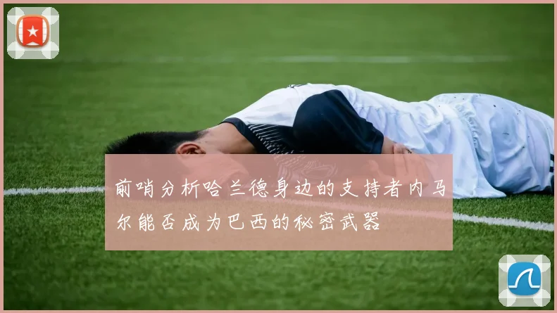 前哨分析哈兰德身边的支持者内马尔能否成为巴西的秘密武器