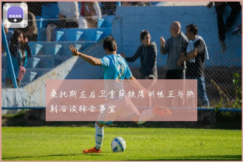 桑托斯左后卫索萨缺席训练正与热刺洽谈转会事宜
